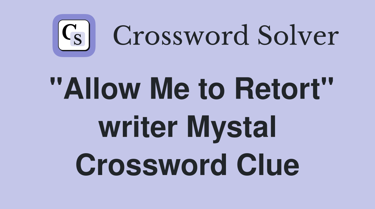 "Allow Me to Retort" writer Mystal Crossword Clue Answers Crossword